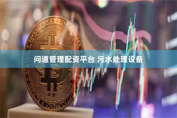 问道管理配资平台 污水处理设备