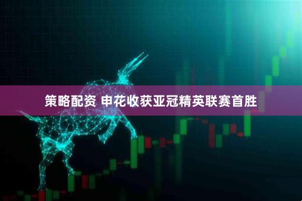 策略配资 申花收获亚冠精英联赛首胜