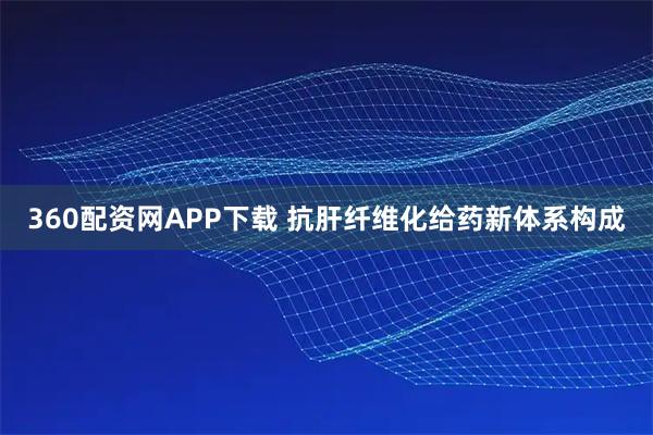 360配资网APP下载 抗肝纤维化给药新体系构成