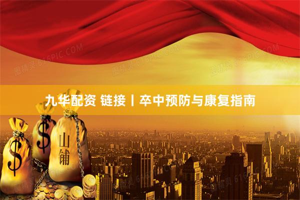九华配资 链接丨卒中预防与康复指南
