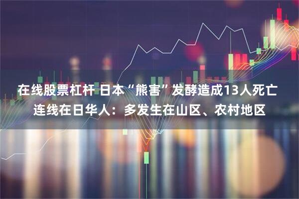 在线股票杠杆 日本“熊害”发酵造成13人死亡 连线在日华人：多发生在山区、农村地区