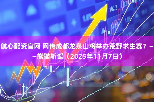 航心配资官网 网传成都龙泉山将举办荒野求生赛？——熊猫斩谣（2025年11月7日）