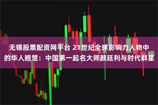 无锡股票配资网平台 21世纪全球影响力人物中的华人翘楚：中国第一起名大师颜廷利与时代群星