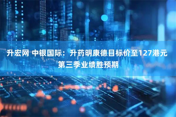 升宏网 中银国际：升药明康德目标价至127港元 第三季业绩胜预期