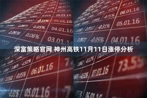 深富策略官网 神州高铁11月11日涨停分析