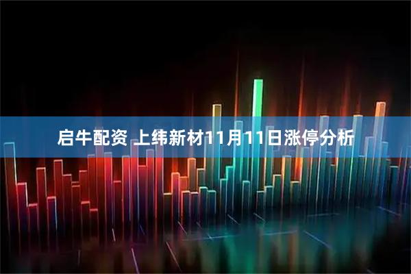 启牛配资 上纬新材11月11日涨停分析