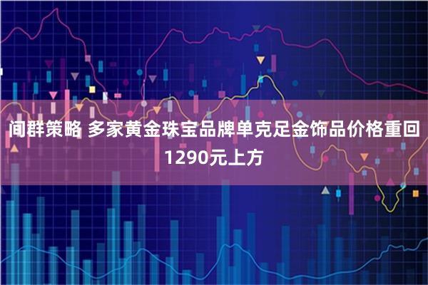 间群策略 多家黄金珠宝品牌单克足金饰品价格重回1290元上方