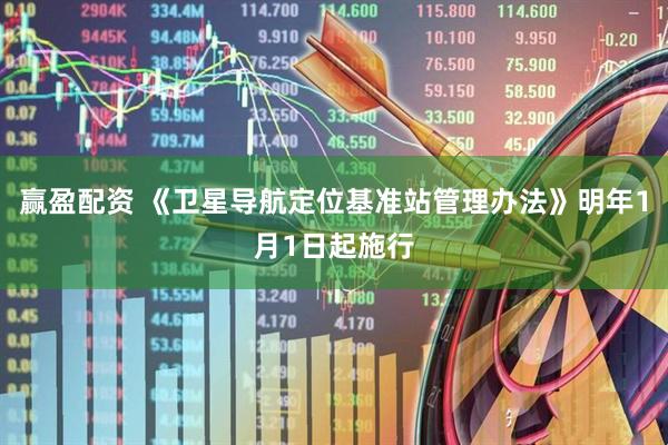 赢盈配资 《卫星导航定位基准站管理办法》明年1月1日起施行