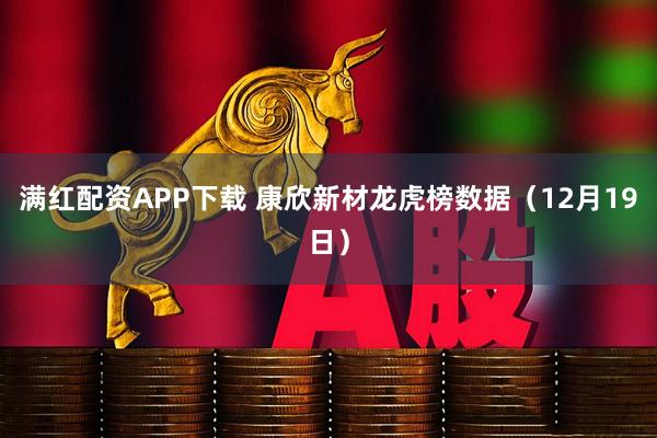 满红配资APP下载 康欣新材龙虎榜数据（12月19日）