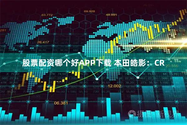股票配资哪个好APP下载 本田皓影：CR