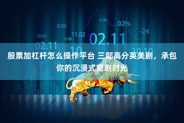 股票加杠杆怎么操作平台 三部高分英美剧，承包你的沉浸式观剧时光