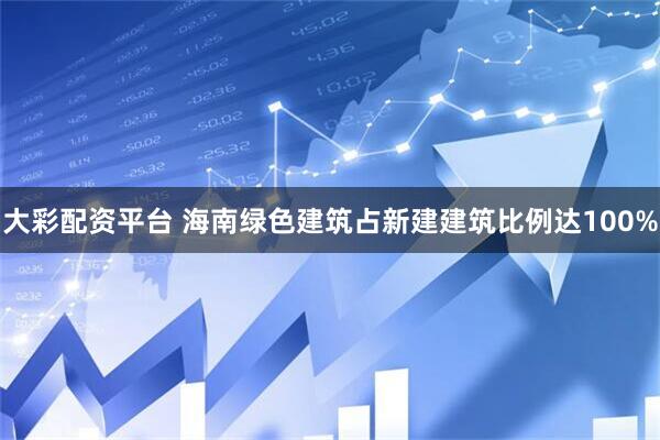 大彩配资平台 海南绿色建筑占新建建筑比例达100%