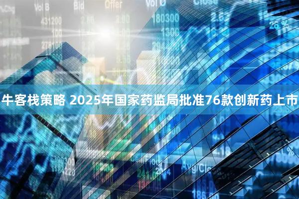 牛客栈策略 2025年国家药监局批准76款创新药上市