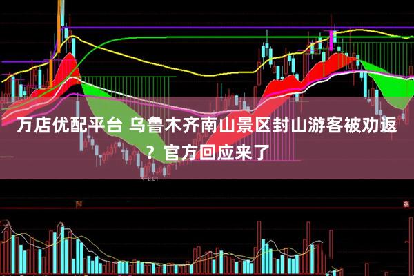 万店优配平台 乌鲁木齐南山景区封山游客被劝返？官方回应来了