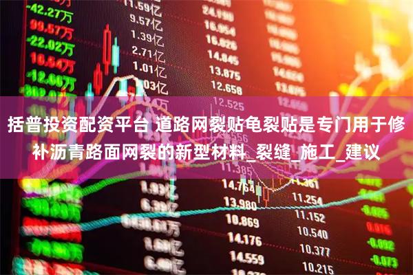 括普投资配资平台 道路网裂贴龟裂贴是专门用于修补沥青路面网裂的新型材料_裂缝_施工_建议