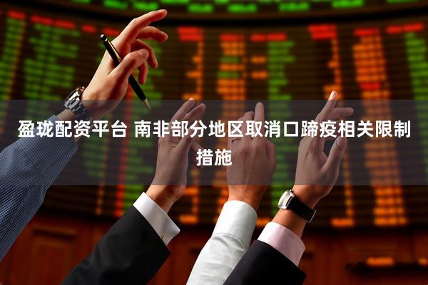 盈珑配资平台 南非部分地区取消口蹄疫相关限制措施