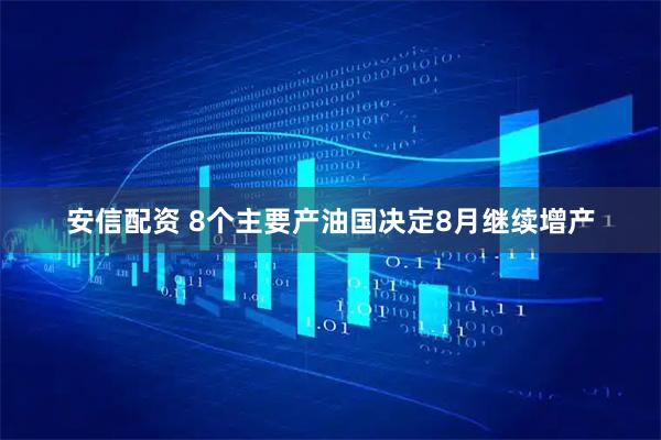 安信配资 8个主要产油国决定8月继续增产