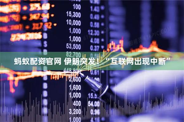 蚂蚁配资官网 伊朗突发！“互联网出现中断”