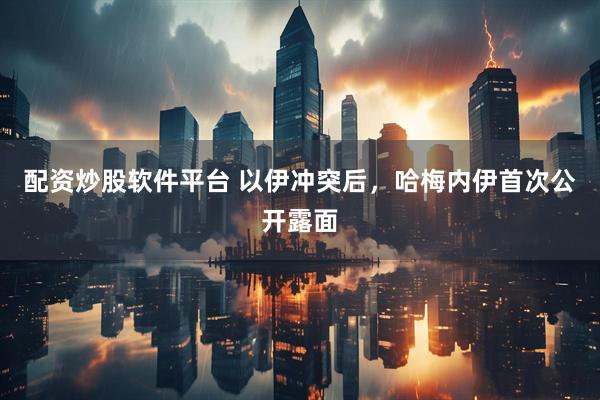 配资炒股软件平台 以伊冲突后，哈梅内伊首次公开露面