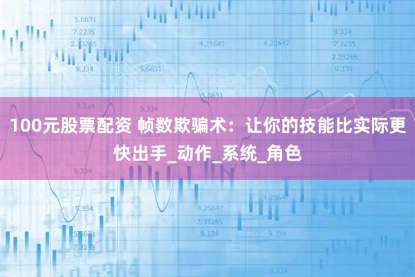 100元股票配资 帧数欺骗术：让你的技能比实际更快出手_动作_系统_角色