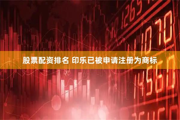 股票配资排名 印乐已被申请注册为商标
