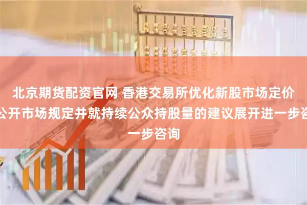 北京期货配资官网 香港交易所优化新股市场定价及公开市场规定并就持续公众持股量的建议展开进一步咨询