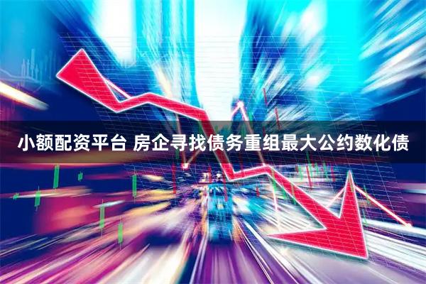 小额配资平台 房企寻找债务重组最大公约数化债