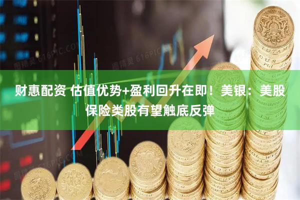 财惠配资 估值优势+盈利回升在即！美银：美股保险类股有望触底反弹