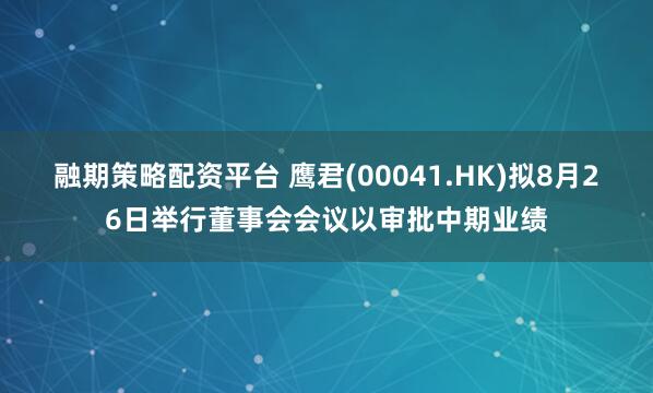 融期策略配资平台 鹰君(00041.HK)拟8月26日举行董事会会议以审批中期业绩