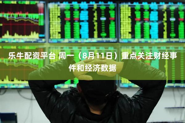 乐牛配资平台 周一（8月11日）重点关注财经事件和经济数据
