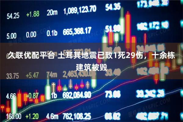 久联优配平台 土耳其地震已致1死29伤，十余栋建筑被毁