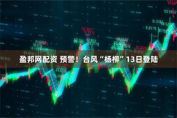 盈邦网配资 预警！台风“杨柳”13日登陆