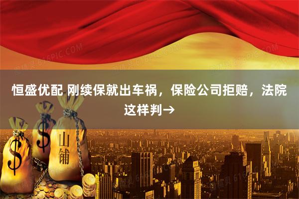 恒盛优配 刚续保就出车祸，保险公司拒赔，法院这样判→