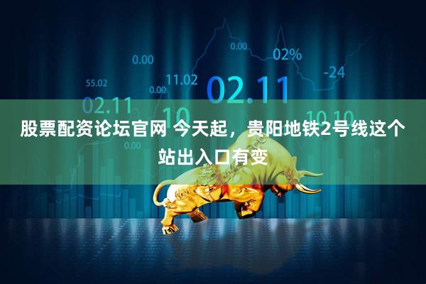 股票配资论坛官网 今天起，贵阳地铁2号线这个站出入口有变