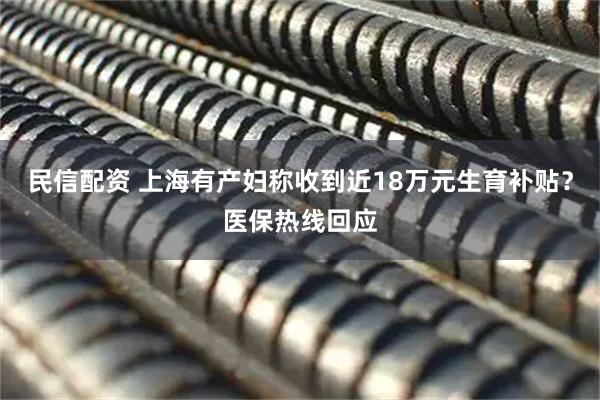 民信配资 上海有产妇称收到近18万元生育补贴？医保热线回应