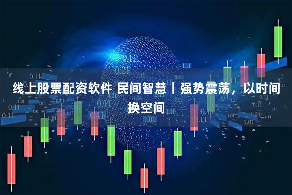线上股票配资软件 民间智慧丨强势震荡，以时间换空间