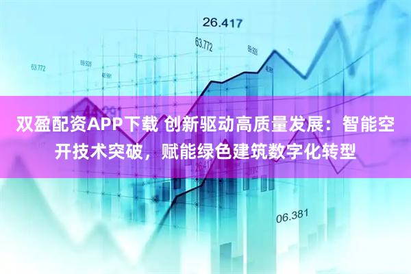 双盈配资APP下载 创新驱动高质量发展：智能空开技术突破，赋能绿色建筑数字化转型